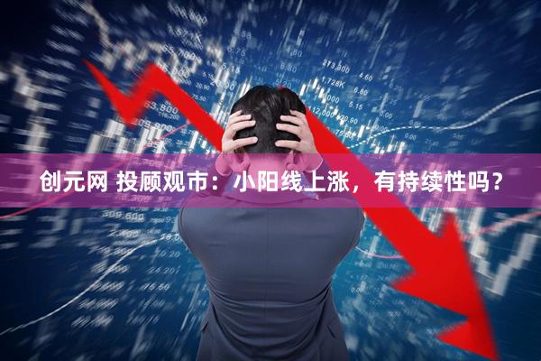 创元网 投顾观市：小阳线上涨，有持续性吗？