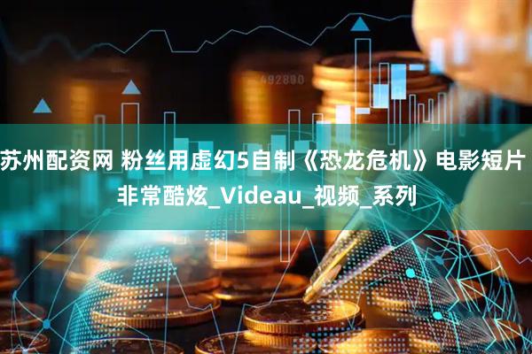 苏州配资网 粉丝用虚幻5自制《恐龙危机》电影短片 非常酷炫_Videau_视频_系列