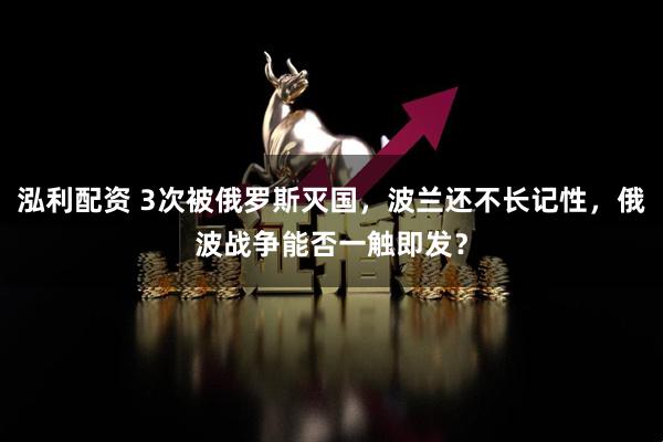 泓利配资 3次被俄罗斯灭国，波兰还不长记性，俄波战争能否一触即发？