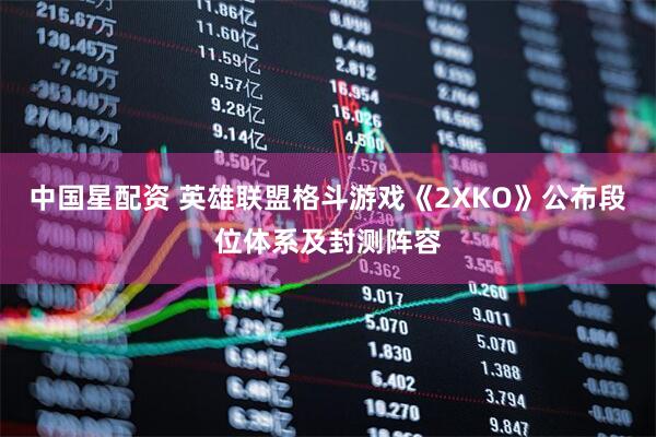 中国星配资 英雄联盟格斗游戏《2XKO》公布段位体系及封测阵容