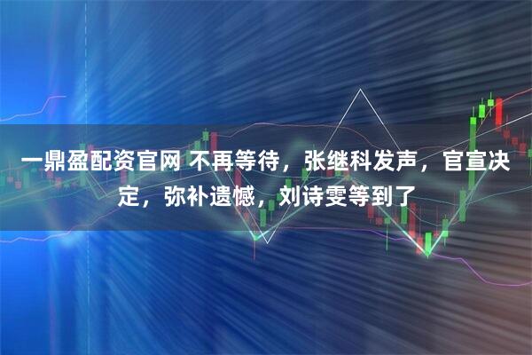 一鼎盈配资官网 不再等待，张继科发声，官宣决定，弥补遗憾，刘诗雯等到了