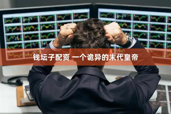 钱坛子配资 一个诡异的末代皇帝